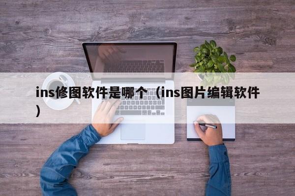 ins修图软件是哪个（ins图片编辑软件）