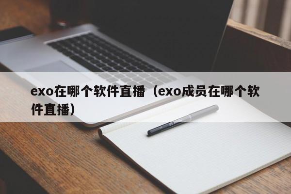 exo在哪个软件直播（exo成员在哪个软件直播）