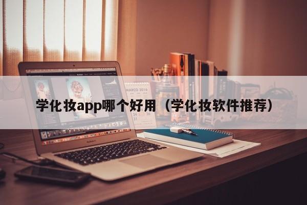 学化妆app哪个好用（学化妆软件推荐）