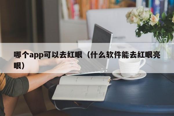 哪个app可以去红眼（什么软件能去红眼亮眼）