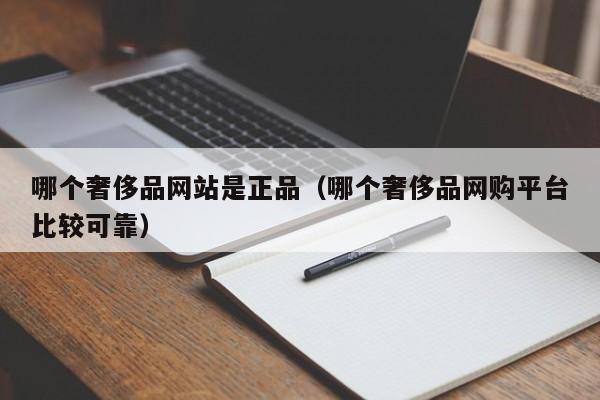 哪个奢侈品网站是正品（哪个奢侈品网购平台比较可靠）