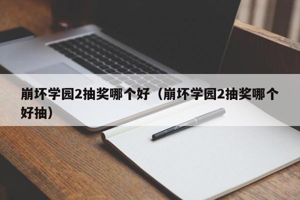 崩坏学园2抽奖哪个好（崩坏学园2抽奖哪个好抽）