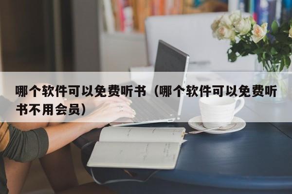 哪个软件可以免费听书（哪个软件可以免费听书不用会员）