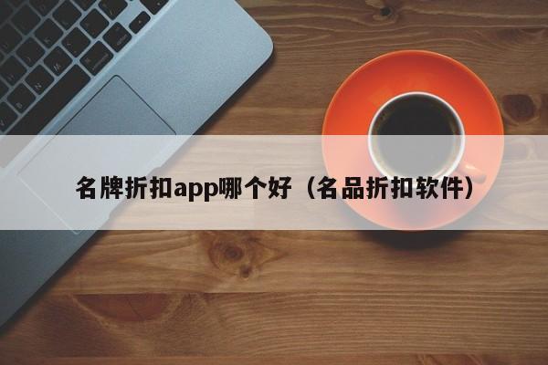 名牌折扣app哪个好（名品折扣软件）