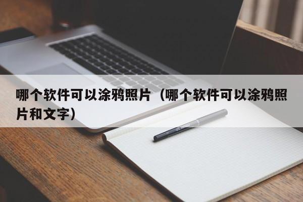 哪个软件可以涂鸦照片（哪个软件可以涂鸦照片和文字）