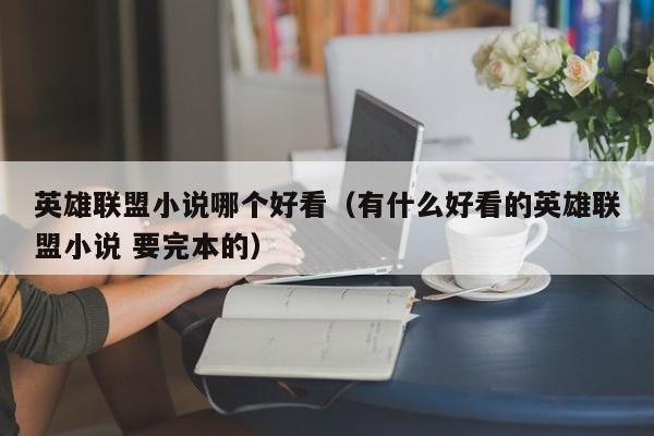 英雄联盟小说哪个好看（有什么好看的英雄联盟小说 要完本的）