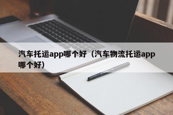 汽车托运app哪个好（汽车物流托运app哪个好）