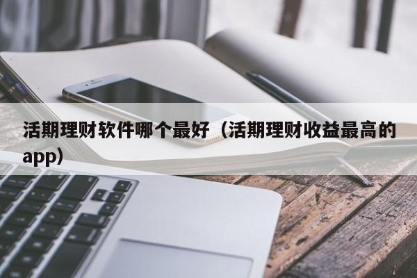 活期理财软件哪个最好（活期理财收益最高的app）