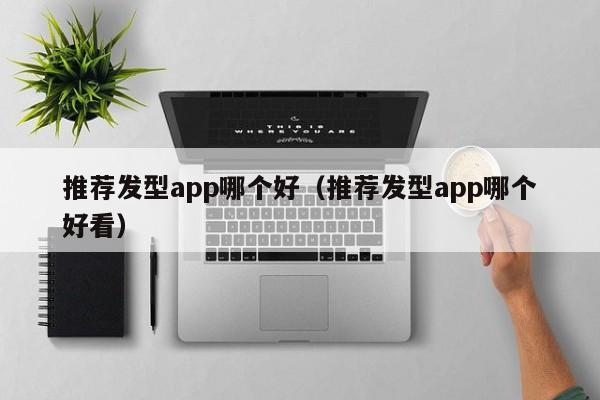 推荐发型app哪个好（推荐发型app哪个好看）