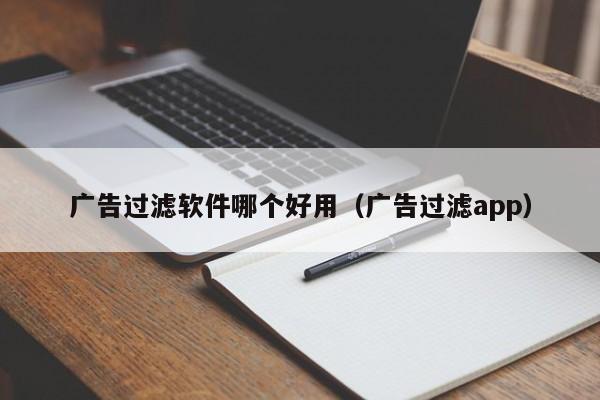 广告过滤软件哪个好用（广告过滤app）