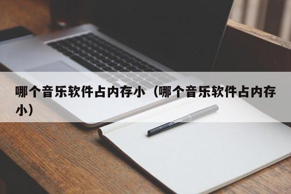 哪个音乐软件占内存小（哪个音乐软件占内存小）