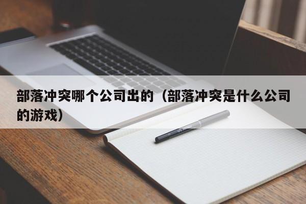 部落冲突哪个公司出的（部落冲突是什么公司的游戏）